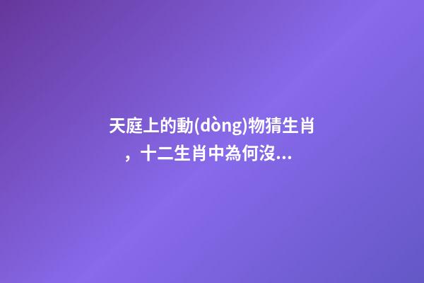 天庭上的動(dòng)物猜生肖，十二生肖中為何沒(méi)有“貓”這一屬相